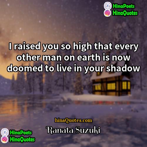 Ranata Suzuki Quotes | I raised you so high that every